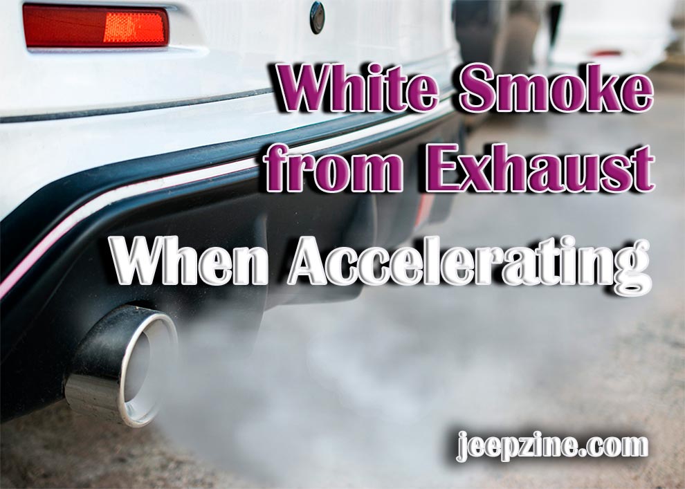 Causes of White Smoke from Exhaust When Accelerating