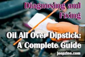 Diagnosing and Fixing Oil All Over Dipstick A Complete Guide