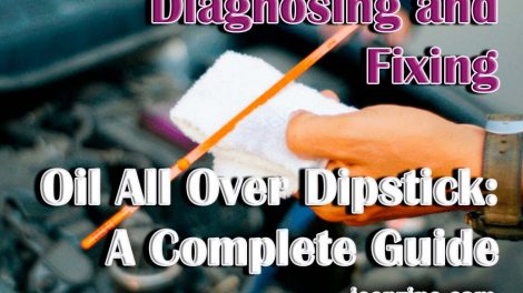 Diagnosing and Fixing Oil All Over Dipstick A Complete Guide