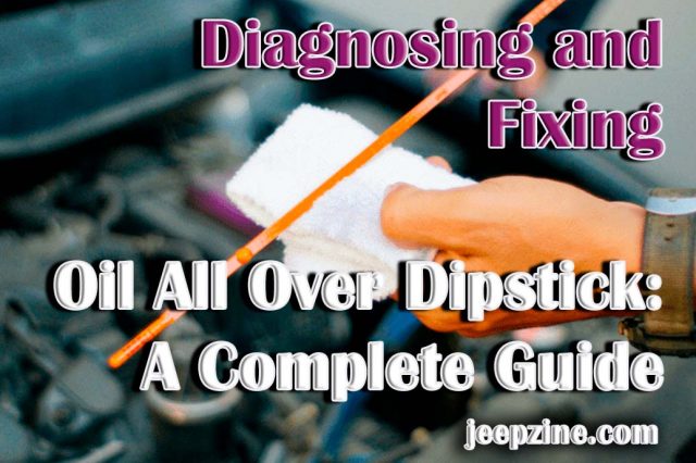 Diagnosing and Fixing Oil All Over Dipstick A Complete Guide