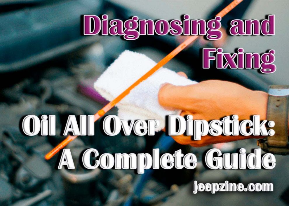 Diagnosing and Fixing Oil All Over Dipstick A Complete Guide